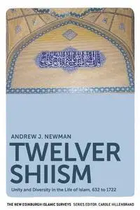 Twelver Shiism: Unity and Diversity in the Life of Islam, 632 to 1722