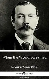 «When the World Screamed by Sir Arthur Conan Doyle (Illustrated)» by None