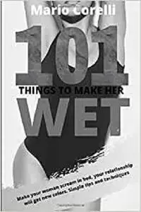 SEX: 101 THINGS TO MAKE HER WET