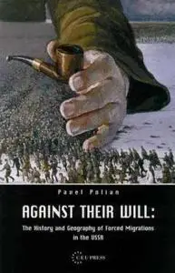 Against Their Will: The History and Geography of Forced Migrations in the USSR by  Pavel M. Polian 