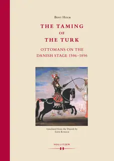 «The Taming of the Turk: Ottomans on the Danish Stage 1596-1896» by Bent Holm