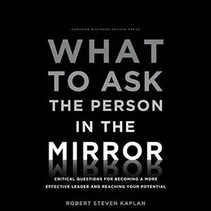 What to Ask the Person in the Mirror: Critical Questions for Becoming a More Effective Leader and Reaching Your [Audiobook]