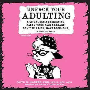 Unf*ck Your Adulting: Give Yourself Permission, Carry Your Own Baggage, Don't Be a Dick, Make Decisions, and [Audiobook]