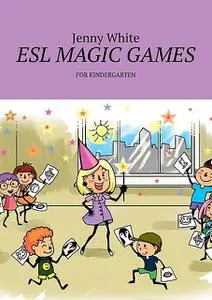 «ESL MAGIC GAMES. FOR KINDERGARTEN» by Jenny White