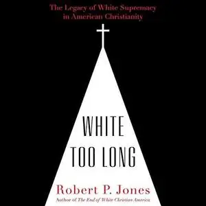 White Too Long: The Legacy of White Supremacy in American Christianity [Audiobook]