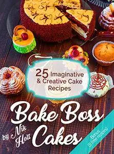 Bake Boss Cakes: 25 Imaginative and Creative Cake Recipes