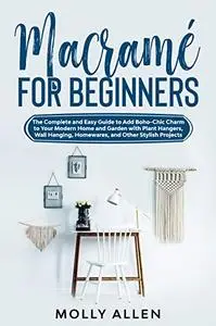 Macramé for Beginners: The Complete and Easy Guide to Add Boho-Chic Charm to Your Modern Home and...