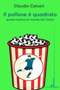 Claudio Calveri - Il pallone è quadrato. Guida insolita al mondo del calcio