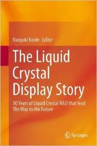 The Liquid Crystal Display Story: 50 Years of Liquid Crystal R&D that lead The Way to the Future