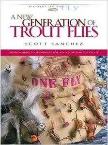 A New Generation of Trout Flies: From Midges to Mammals for Rocky Mountain Trout by Scott Sanchez