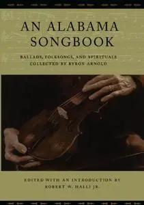 An Alabama Songbook: Ballads, Folksongs, and Spirituals Collected by Byron Arnold
