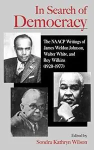 In Search of Democracy: The NAACP Writings of James Weldon Johnson, Walter White, and Roy Wilkins
