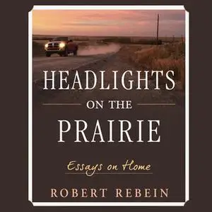 «Headlights on the Prairie: Essays on Home» by Robert Rebein