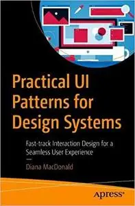 Practical UI Patterns for Design Systems: Fast-Track Interaction Design for a Seamless User Experience