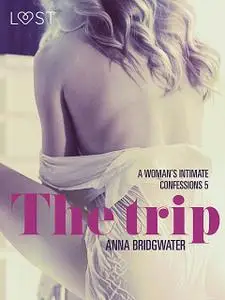 «The Trip – A Woman's Intimate Confessions 5» by Anna Bridgwater