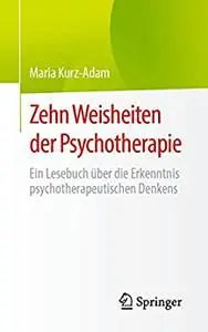 Zehn Weisheiten der Psychotherapie: Ein Lesebuch über die Erkenntnis psychotherapeutischen Denkens