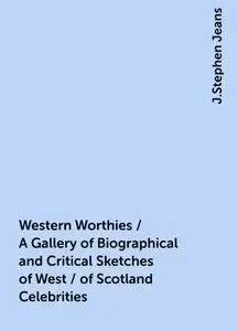 «Western Worthies / A Gallery of Biographical and Critical Sketches of West / of Scotland Celebrities» by J.Stephen Jean