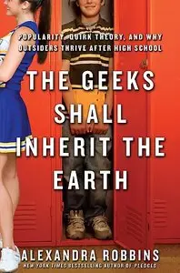 The Geeks Shall Inherit the Earth: Popularity, Quirk Theory by Alexandra Robbins (Repost)