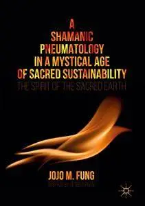 A Shamanic Pneumatology in a Mystical Age of Sacred Sustainability: The Spirit of the Sacred Earth 1st (Repost)