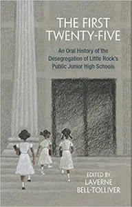 The First Twenty-Five: An Oral History of the Desegregation of Little Rock’s Public Junior High Schools