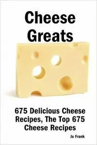 Cheese Greats: 675 Delicious Cheese Recipes: from Almond Cheese Horseshoe to Zucchini Cake With Cream Cheese Frosting [Repost]