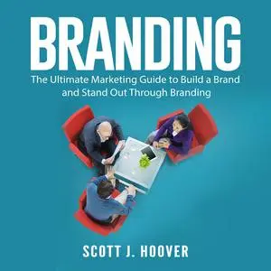 «Branding: The Ultimate Marketing Guide to Build a Brand and Stand Out Through Branding» by Scott J. Hoover