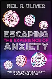 Escaping the Experience of Anxiety: Why You're Experiencing Anxiety and How to Escape It