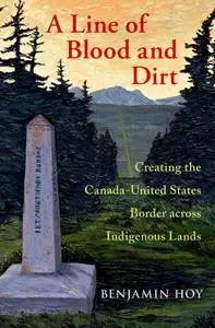 A Line of Blood and Dirt: Creating the Canada-United States Border across Indigenous Lands