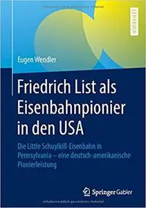 Friedrich List als Eisenbahnpionier in den USA: Die Little Schuylkill-Eisenbahn in Pennsylvania - eine deutsch-amerikanische