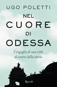 Ugo Andrea Poletti - Nel cuore di Odessa. L'orgoglio di una città al centro della storia