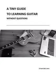 A TINY GUIDE TO LEARNING GUITAR: Without asking questions