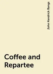 «Coffee and Repartee» by John Kendrick Bangs