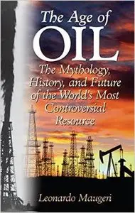 The Age of Oil: The Mythology, History, and Future of the World's Most Controversial Resource by Leonardo Maugeri 