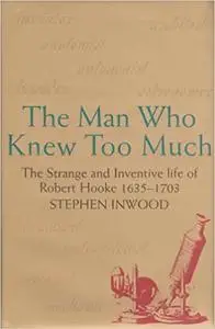 Man Who Knew Too Much: The Strange & Inventive Life of Robert Hooke 1635-1703