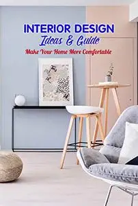 Interior Design Ideas & Guide: Make Your Home More Comfortable: Room by Room Decorating Basics
