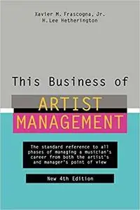 This Business of Artist Management: The Standard Reference to All Phases of Managing a Musician's Career from Both the A