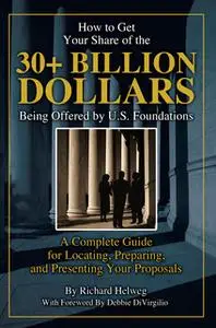 «How to Get Your Share of the $30-Plus Billion Being Offered by the U.S. Foundations» by Richard Helweg