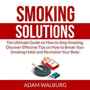 «Smoking Solutions: The Ultimate Guide on How to Stop Smoking, Discover Effective Tips on How to Break Your Smoking Habi