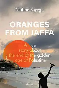 Oranges from Jaffa: A true story about the end of the golden age of Palestine