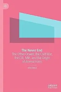The Never End: The Other Orwell, the Cold War, the CIA, MI6, and the Origin of Animal Farm