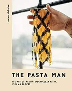 The Pasta Man: The Art of Making Spectacular Pasta – with 40 Recipes