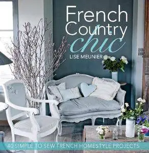 French Country Chic: 40 Simple to Sew French Homestyle Projects