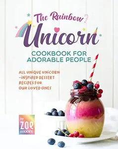 The Rainbow Unicorn Cookbook for Adorable People: All Unique Unicorn-Inspired Desserts for Our Loved Ones