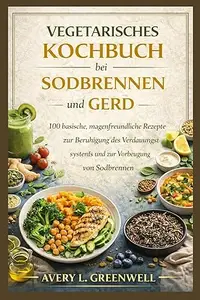Vegetarisches Kochbuch bei Sodbrennen und GERD: 100 basische, magenfreundliche Rezepte zur Beruhigung des Verdauungssystems