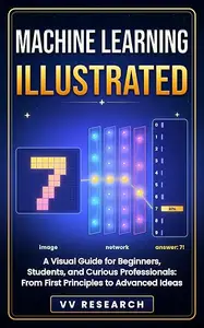 Machine Learning Illustrated: A Visual Guide for Beginners, Students, and Curious Professionals: From First Principles