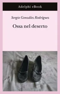 Ossa nel deserto - Sergio González Rodríguez