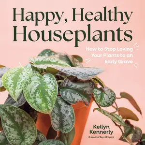 Happy, Healthy Houseplants: How to Stop Loving Your Plants to an Early Grave