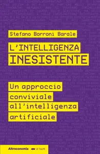 L'intelligenza inesistente. Un approccio conviviale all'intelligenza artificiale - Stefano Borron...