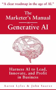 The Marketer's Manual on Generative AI: Harness AI to Lead, Innovate, and Profit in Business