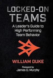 Locked-On Teams: A Leader's Guide to High Performing Team Behavior